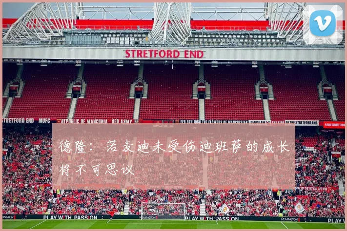德隆：若麦迪未受伤迪班萨的成长将不可思议