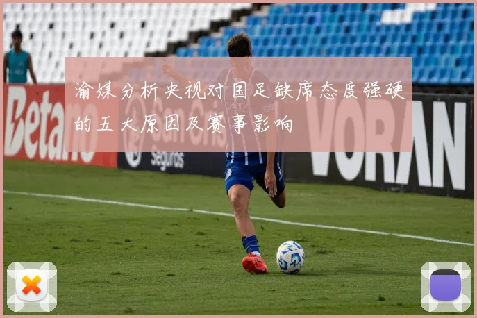 渝媒分析央视对国足缺席态度强硬的五大原因及赛事影响