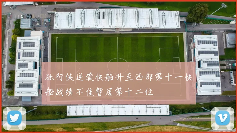 独行侠逆袭快船升至西部第十一快船战绩不佳暂居第十二位