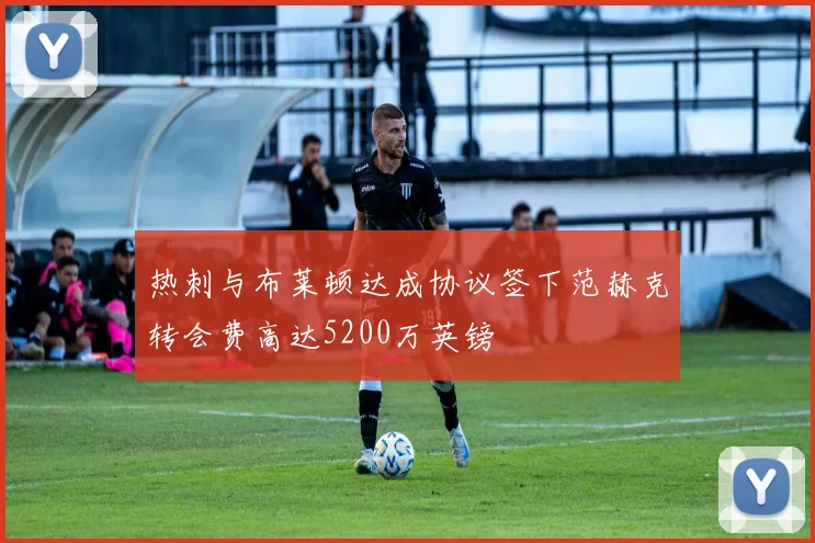 热刺与布莱顿达成协议签下范赫克转会费高达5200万英镑