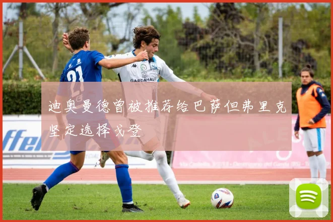 迪奥曼德曾被推荐给巴萨但弗里克坚定选择戈登