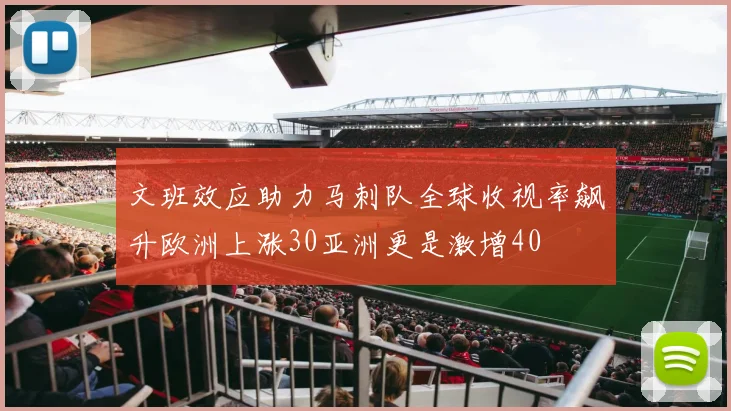 文班效应助力马刺队全球收视率飙升欧洲上涨30亚洲更是激增40