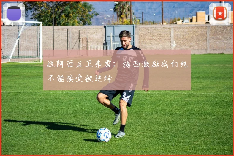 迈阿密后卫弗雷：梅西激励我们绝不能接受被逆转