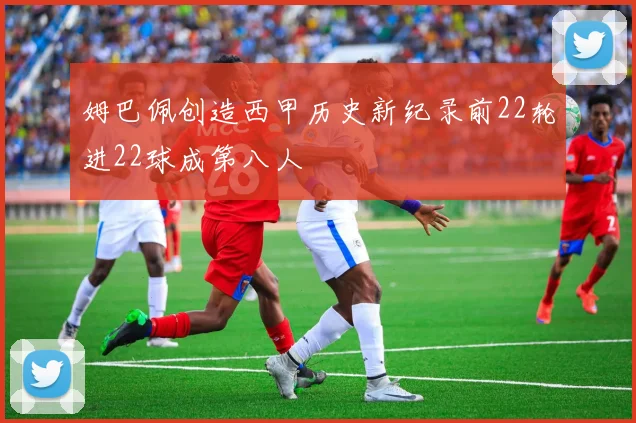 姆巴佩创造西甲历史新纪录前22轮进22球成第八人