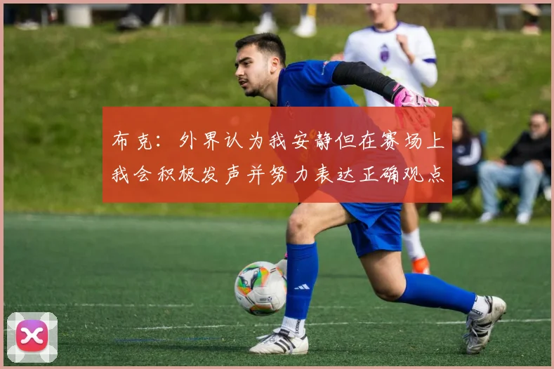 布克：外界认为我安静但在赛场上我会积极发声并努力表达正确观点