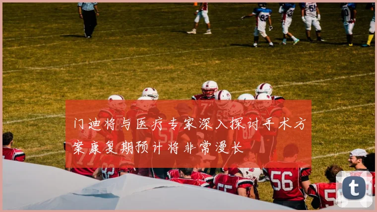 门迪将与医疗专家深入探讨手术方案康复期预计将非常漫长