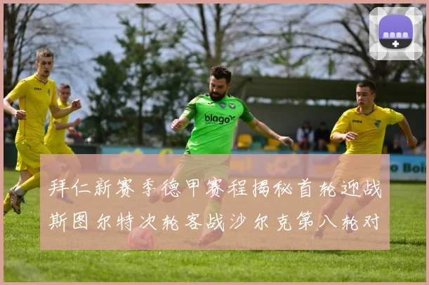 拜仁新赛季德甲赛程揭秘首轮迎战斯图尔特次轮客战沙尔克第八轮对决多特蒙德