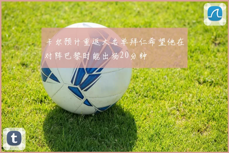 卡尔预计重返大名单拜仁希望他在对阵巴黎时能出场20分钟