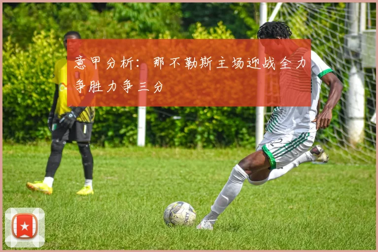 意甲分析：那不勒斯主场迎战全力争胜力争三分