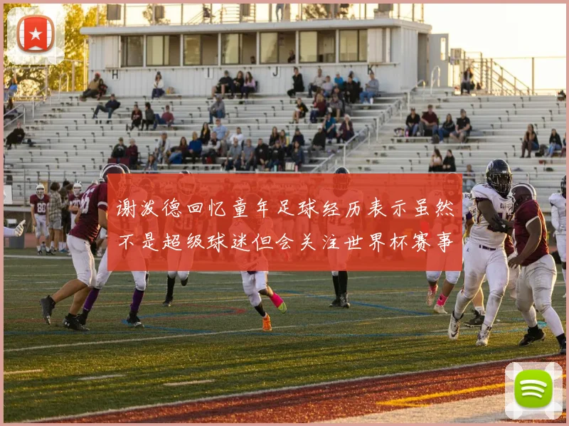 谢泼德回忆童年足球经历表示虽然不是超级球迷但会关注世界杯赛事