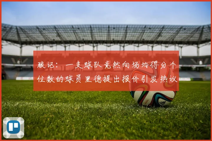 狼记：一支球队竟然向场均得分个位数的球员里德提出报价引发热议