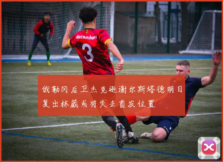 俄勒冈后卫杰克逊谢尔斯塔德明日复出林葳或将失去首发位置