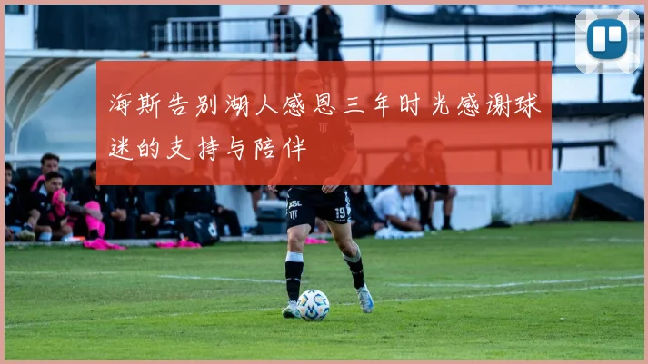 海斯告别湖人感恩三年时光感谢球迷的支持与陪伴